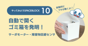 SPACEBLOCK 10 自動で開くゴミ箱を発明！〜サーボモーター・障害物回避センサ
